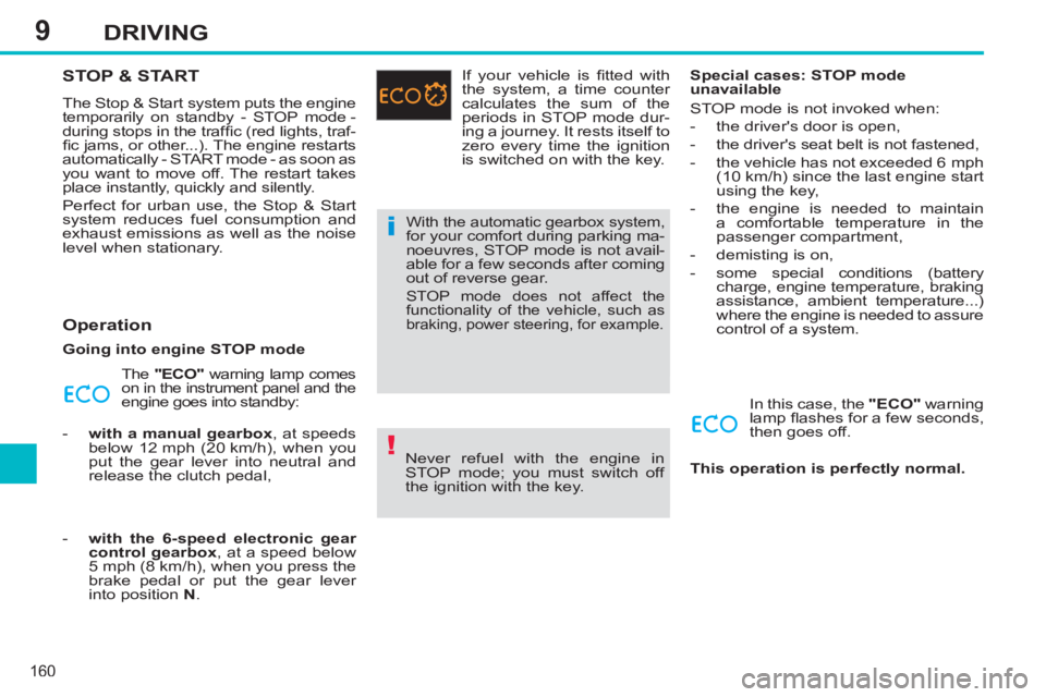 PEUGEOT 308 SW BL 2012 Owners Manual 9
160
DRIVING
STOP & START
The Stop & Start system puts the engine
temporarily on standby - STOP mode -
during stops in the traffi c (red lights, traf-
fi c jams, or other...). The engine resta PEUGEOT 308 SW BL 2012 Owners Manual 9
160
DRIVING
STOP & START
The Stop & Start system puts the engine
temporarily on standby - STOP mode -
during stops in the traffi c (red lights, traf-
fi c jams, or other...). The engine resta