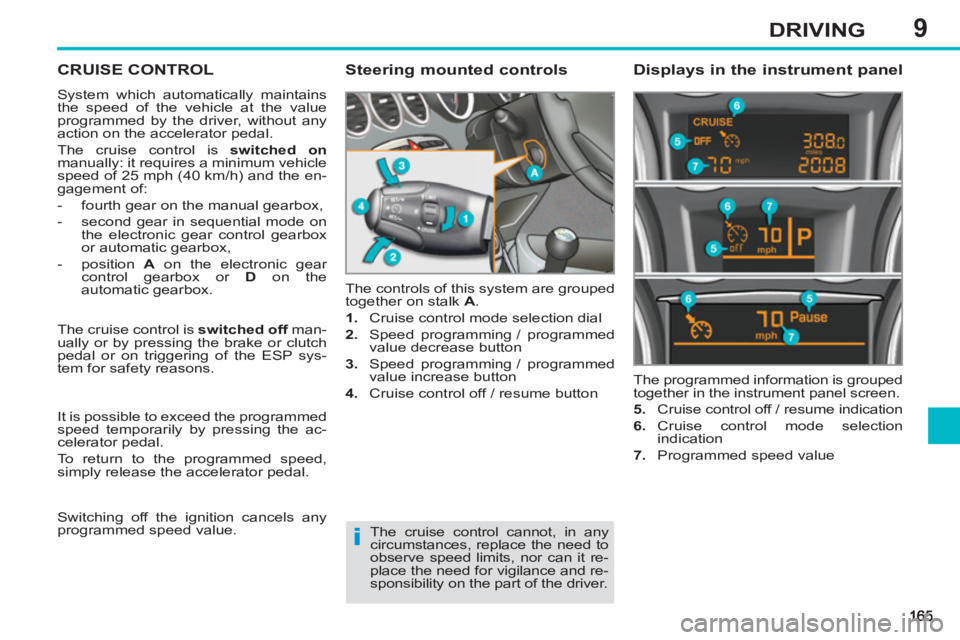 PEUGEOT 308 SW BL 2012 Owners Manual 9DRIVING
CRUISE CONTROL
System which automatically maintains
the speed of the vehicle at the value
programmed by the driver, without any
action on the accelerator pedal.
The cruise control is PEUGEOT 308 SW BL 2012 Owners Manual 9DRIVING
CRUISE CONTROL
System which automatically maintains
the speed of the vehicle at the value
programmed by the driver, without any
action on the accelerator pedal.
The cruise control is