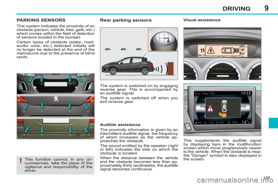 PEUGEOT 308 SW BL 2012 Owners Manual 9
167
DRIVING
PARKING SENSORS
This system indicates the proximity of an
obstacle (person, vehicle, tree, gate, etc.)
which comes within the fi eld of detection
of sensors located in the bumper. PEUGEOT 308 SW BL 2012 Owners Manual 9
167
DRIVING
PARKING SENSORS
This system indicates the proximity of an
obstacle (person, vehicle, tree, gate, etc.)
which comes within the fi eld of detection
of sensors located in the bumper.