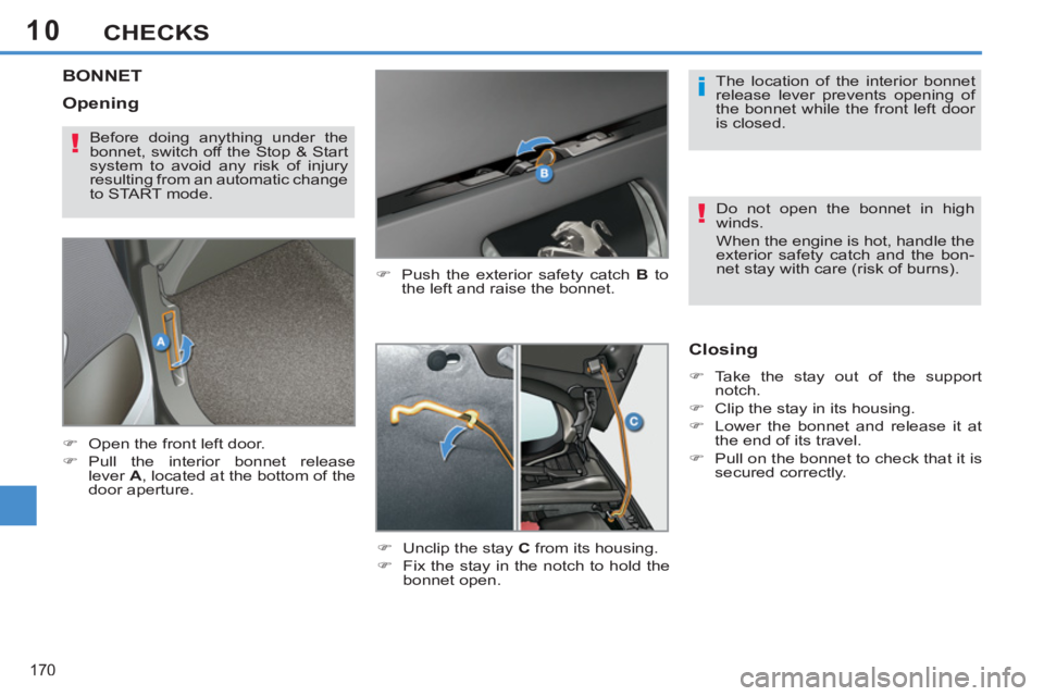 PEUGEOT 308 SW BL 2012  Owners Manual 10
170
CHECKS
BONNET 
   
�) 
  Push the exterior safety catch  B 
 to 
the left and raise the bonnet. 
   
�) 
  Unclip the stay  C 
 from its housing. 
   
�) 
  Fix the stay in the notch to hold th