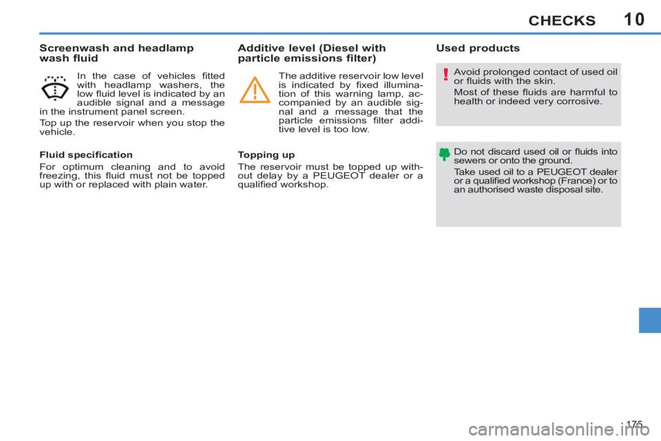 PEUGEOT 308 SW BL 2012  Owners Manual 10
175
CHECKS
  Avoid prolonged contact of used oil 
or ﬂ uids with the skin. 
  Most of these ﬂ uids are harmful to 
health or indeed very corrosive. 
  Do not discard used oil or ﬂ uids  into 