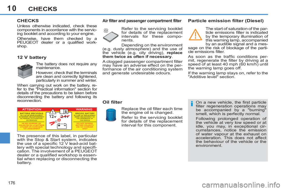 PEUGEOT 308 SW BL 2012  Owners Manual 10
176
CHECKS
   
 
 
 
 
 
CHECKS
 
 
 
 
 
 
 
 
 
 
 
 
 
12 V battery 
 
The battery does not require any 
maintenance. 
  However, check that the terminals 
are clean and correctly tightened, 
pa