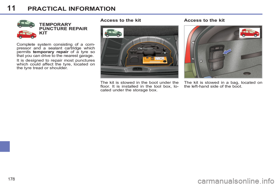 PEUGEOT 308 SW BL 2012  Owners Manual 11
178
PRACTICAL INFORMATION
TEMPORARY PUNCTURE REPAIRKIT
  The kit is stowed in the boot under the 
ﬂ oor. It is installed in the tool box, lo-
cated under the storage box.  
 
 
Access to the kit 