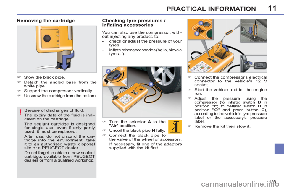 PEUGEOT 308 SW BL 2012  Owners Manual 11
!
183
PRACTICAL INFORMATION
   
Beware of discharges of ﬂ uid. 
  The expiry date of the ﬂ uid is indi-
cated on the cartridge.  
The sealant cartridge is designed 
for single use; even if only