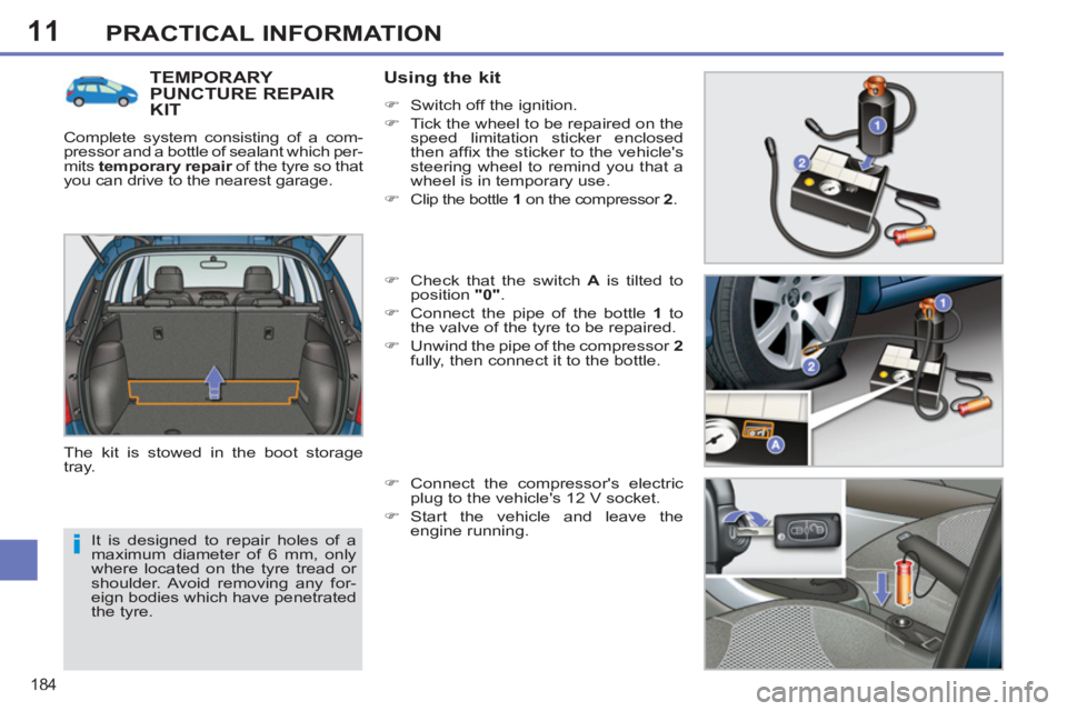 PEUGEOT 308 SW BL 2012  Owners Manual 11
184
PRACTICAL INFORMATION
  It is designed to repair holes of a 
maximum diameter of 6 mm, only 
where located on the tyre tread or 
shoulder. Avoid removing any for-
eign bodies which have penetra