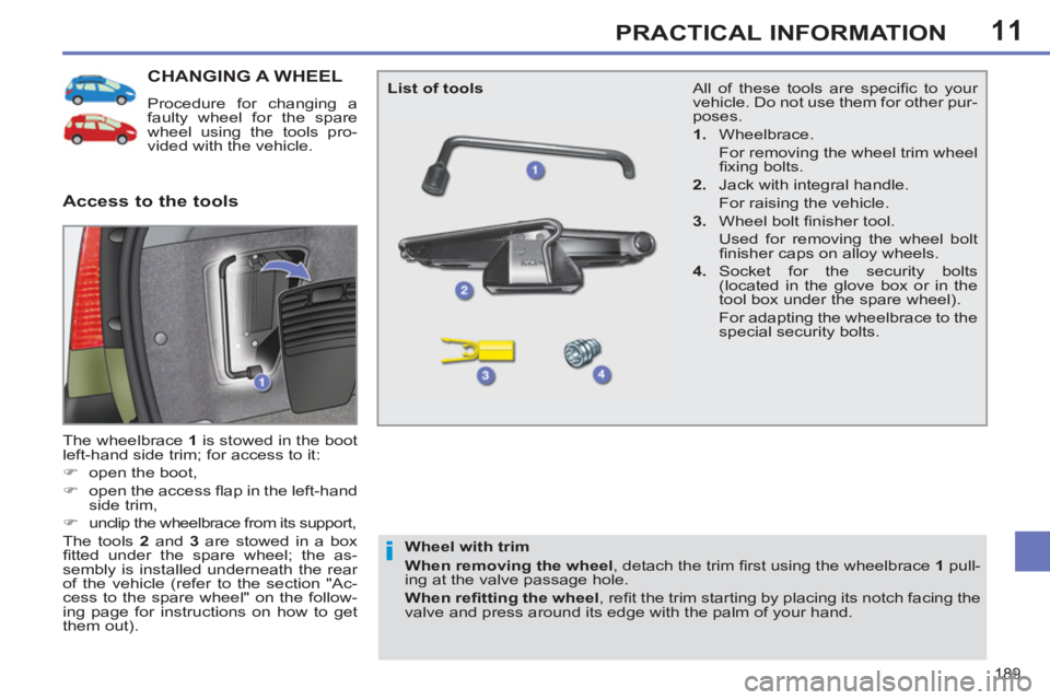 PEUGEOT 308 SW BL 2012 Owners Manual 11
189
PRACTICAL INFORMATION
CHANGING A WHEEL
Procedure for changing a
faulty wheel for the spare
wheel using the tools pro-
vided with the vehicle.
The wheelbrace 1
is stowed in the boot
PEUGEOT 308 SW BL 2012 Owners Manual 11
189
PRACTICAL INFORMATION
CHANGING A WHEEL
Procedure for changing a
faulty wheel for the spare
wheel using the tools pro-
vided with the vehicle.
The wheelbrace 1
is stowed in the boot