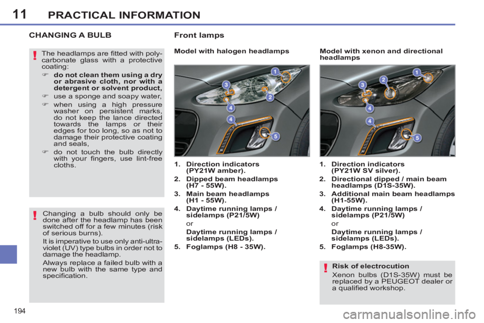 PEUGEOT 308 SW BL 2012 Owners Manual 11
194
PRACTICAL INFORMATION
Risk of electrocution
Xenon bulbs (D1S-35W) must be
replaced by a PEUGEOT dealer or
a qualifi ed workshop.
CHANGING A BULB
Model with halogen PEUGEOT 308 SW BL 2012 Owners Manual 11
194
PRACTICAL INFORMATION
Risk of electrocution
Xenon bulbs (D1S-35W) must be
replaced by a PEUGEOT dealer or
a qualifi ed workshop.
CHANGING A BULB
Model with halogen