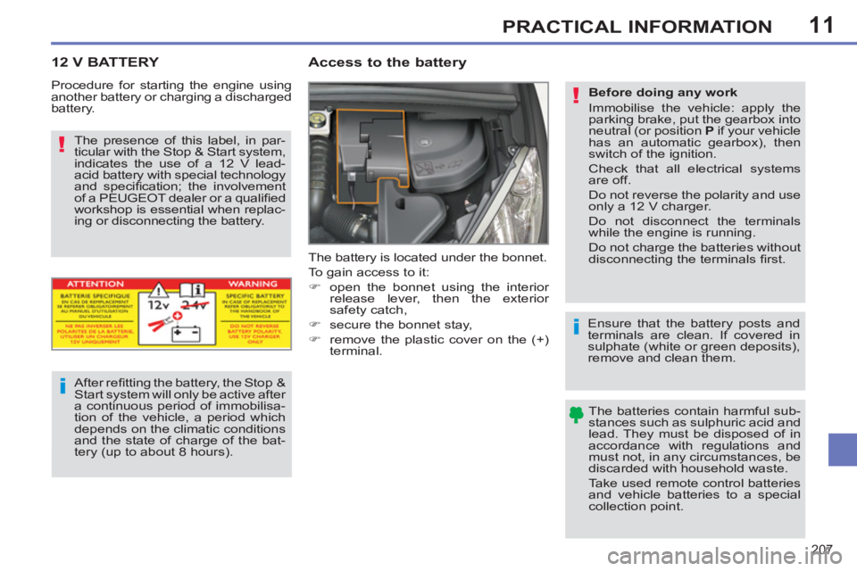 PEUGEOT 308 SW BL 2012  Owners Manual 11
207
PRACTICAL INFORMATION
12 V BATTERY   
 
 
 
 
 
Access to the battery 
 
The battery is located under the bonnet. 
  To gain access to it: 
   
 
�) 
  open the bonnet using the interior 
relea