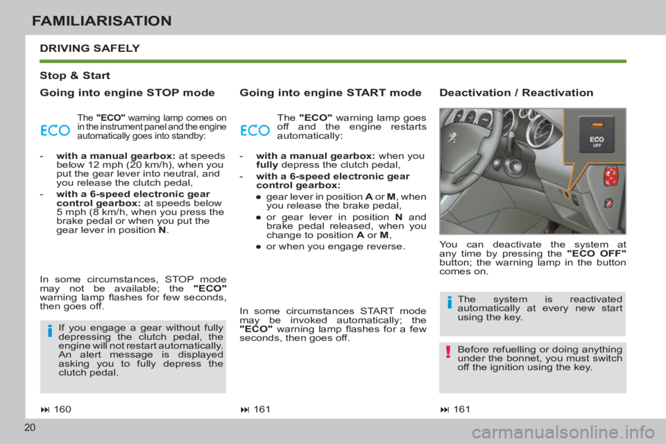 PEUGEOT 308 SW BL 2012  Owners Manual 20
FAMILIARISATION
   
Stop & Start  
   
Going into engine STOP mode    
Going into engine START mode    
Deactivation / Reactivation    DRIVING 
SAFELY 
 
 
 
� 
 161  
    You can deactivate the s