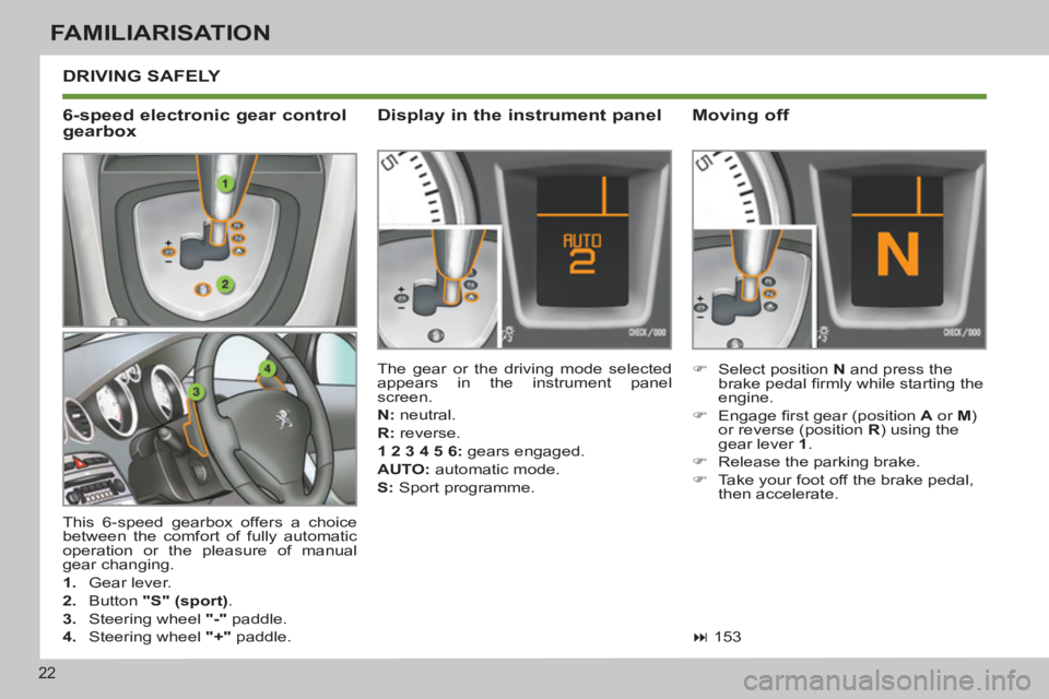 PEUGEOT 308 SW BL 2012 Owners Manual 22
FAMILIARISATION
  DRIVING SAFELY 
 
 
 
�) 
  Select position  N 
 and press the 
brake pedal ﬁ rmly while starting the 
engine. 
   
�) 
 Engage ﬁ rst gear (position  A 
 or  M 
) 
or reverse 