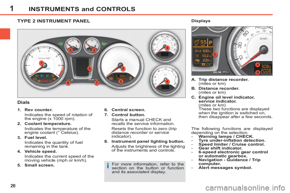 PEUGEOT 308 SW BL 2012  Owners Manual 1INSTRUMENTS and CONTROLS
   
 
 
 
 
 
 
 
 
 
 
 
TYPE 2 INSTRUMENT PANEL
   
Dials 
 
 
6. 
  Central screen. 
 
   
7. 
  Control button. 
   
  Starts a manual CHECK and 
recalls the service info