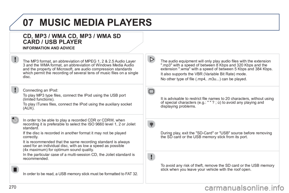 PEUGEOT 308 SW BL 2012  Owners Manual 270
07MUSIC MEDIA PLAYERS 
   
 
 
 
 
 
CD, MP3 / WMA CD, MP3 / WMA SD 
CARD / USB PLAYER 
   
In order to be able to play a recorded CDR or CDRW, when
recording it is preferable to select the ISO 96