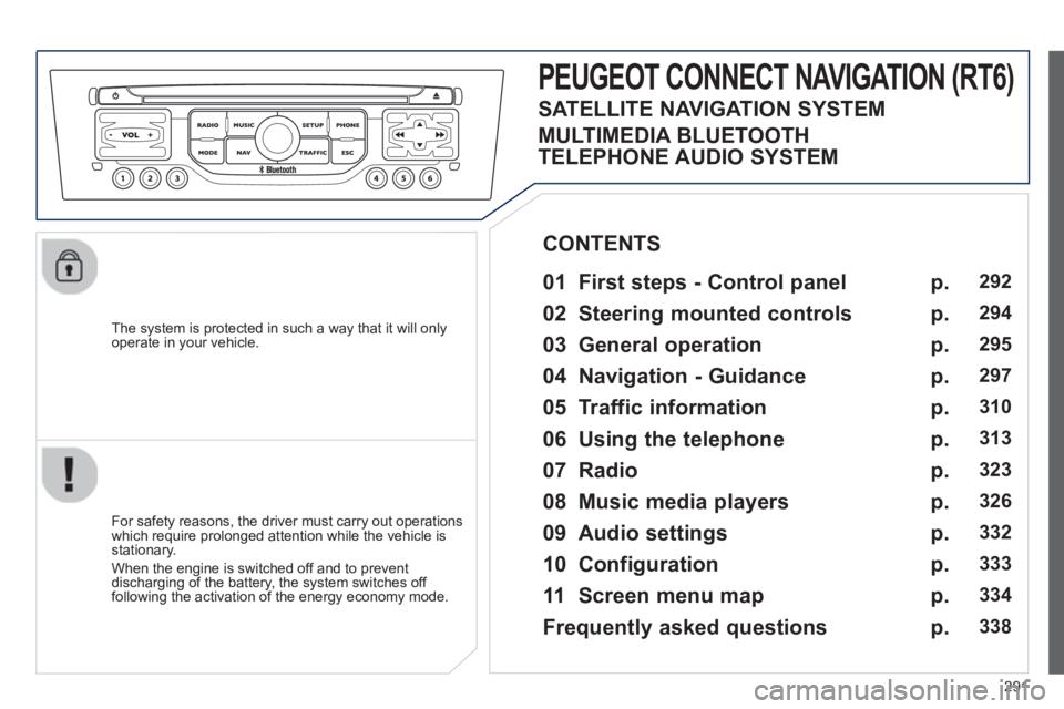 PEUGEOT 308 SW BL 2012  Owners Manual 291
   
The system is protected in such a way that it will onlyoperate in your vehicle.  
PEUGEOT CONNECT NAVIGATION (RT6) 
 
 
01 First steps - Control panel 
 
 
For safety reasons, the driver must 