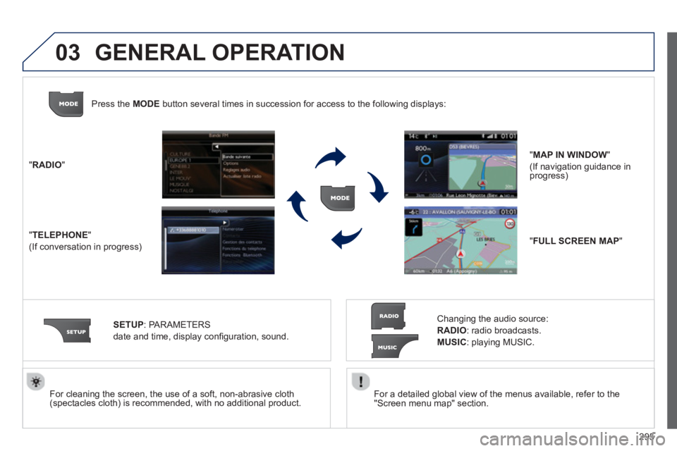 PEUGEOT 308 SW BL 2012  Owners Manual 295
03
   
For a detailed global view of the menus available, refer to the
"Screen menu map" section.  
     
For cleaning the screen, the use of a soft, non-abrasive cloth (spectacles cloth) is recom