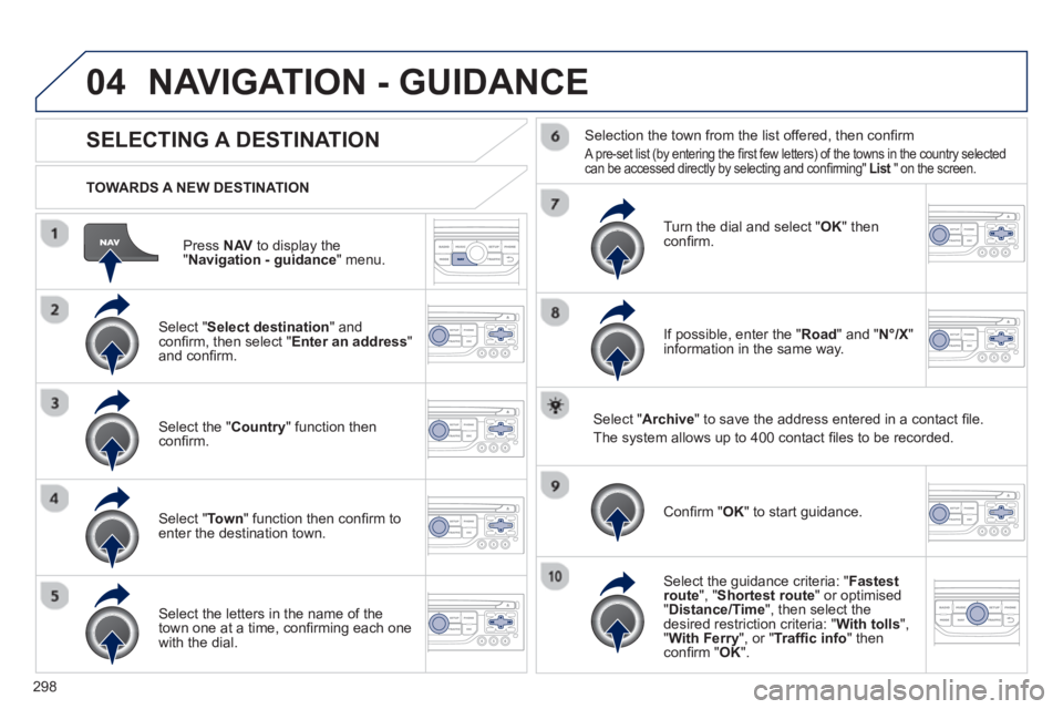 PEUGEOT 308 SW BL 2012  Owners Manual 298
04
Press  NAVto display the"Navigation - guidance " menu.    
TOWARDS A NEW DESTINATION
NAVIGATION - GUIDANCE
SELECTING A DESTINATION
 
 Select "Select destination 
" and conﬁ rm, then select " 