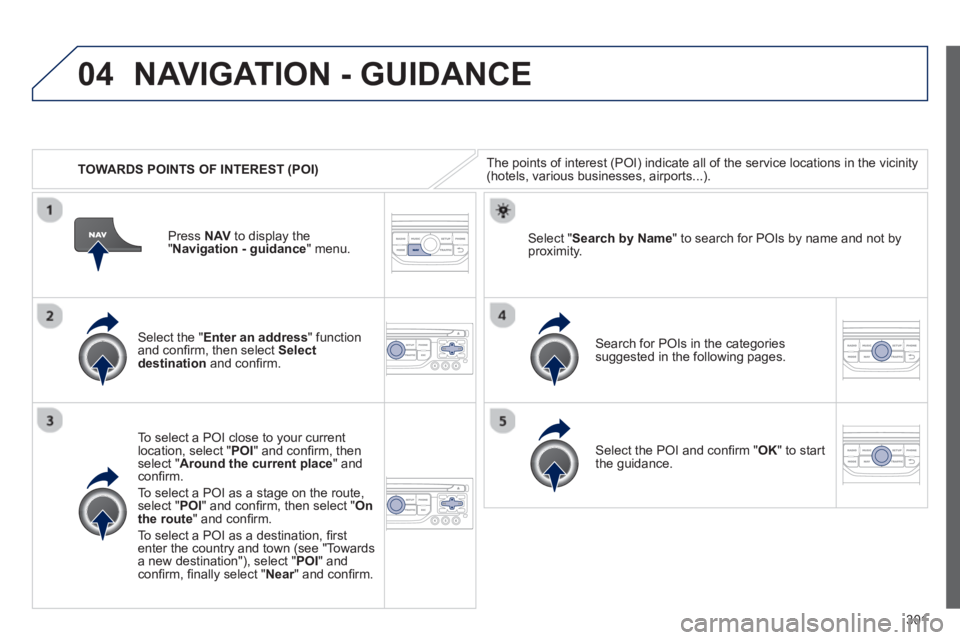 PEUGEOT 308 SW BL 2012  Owners Manual 301
04
   
 
TOWARDS POINTS OF INTEREST (POI) 
NAVIGATION - GUIDANCE
The points of interest (POI) indicate all of the service locations in the vicinity(hotels, various businesses, airports...).  
   
