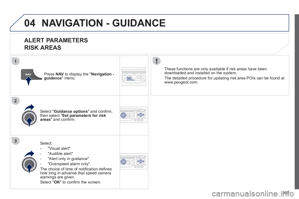 PEUGEOT 308 SW BL 2012  Owners Manual 303
04NAVIGATION - GUIDANCE
   
ALERT PARAMETERS 
RISK AREAS
Select:
-  "Vi
sual alert" 
-  "A
udible alert"
-  
"Alert only in guidance" 
-  "
Overspeed alarm only".  
Th
e choice of time of notiﬁ 