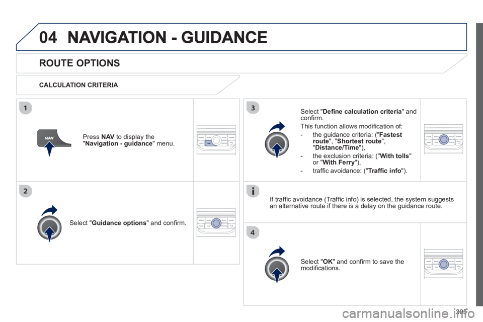 PEUGEOT 308 SW BL 2012  Owners Manual 305
04
ROUTE OPTIONS 
   
CALCULATION CRITERIA  
Select " Guidance options 
" and conﬁ rm.  
Select " OK 
" and conﬁ rm to save themodiﬁ cations.    
Select " Deﬁ ne calculation criteria" andc