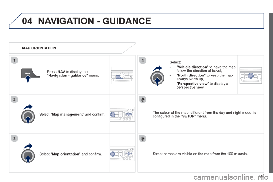 PEUGEOT 308 SW BL 2012  Owners Manual 307
04NAVIGATION - GUIDANCE
Select " Map management  " and conﬁ rm.   
Select: 
   
 
-  
"Vehicle direction" to have the map follow the direction of travel, 
   
-  "North direction" to keep the ma