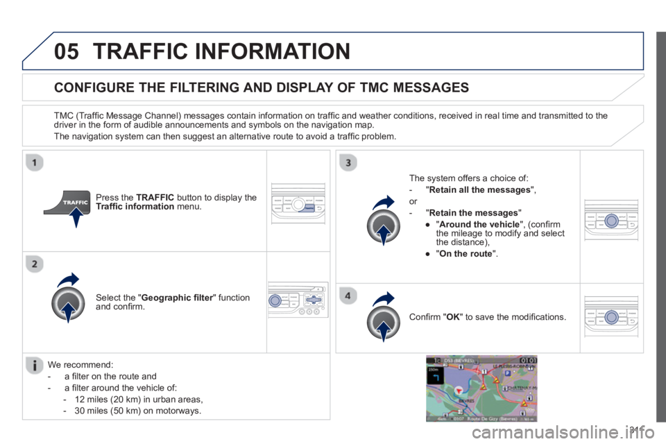 PEUGEOT 308 SW BL 2012  Owners Manual 311
05TRAFFIC INFORMATION
CONFIGURE THE FILTERING AND DISPLAY OF TMC MESSAGES 
   
TMC (Trafﬁ c Message Channel) messages contain information on trafﬁ c and weather conditions, received in real ti