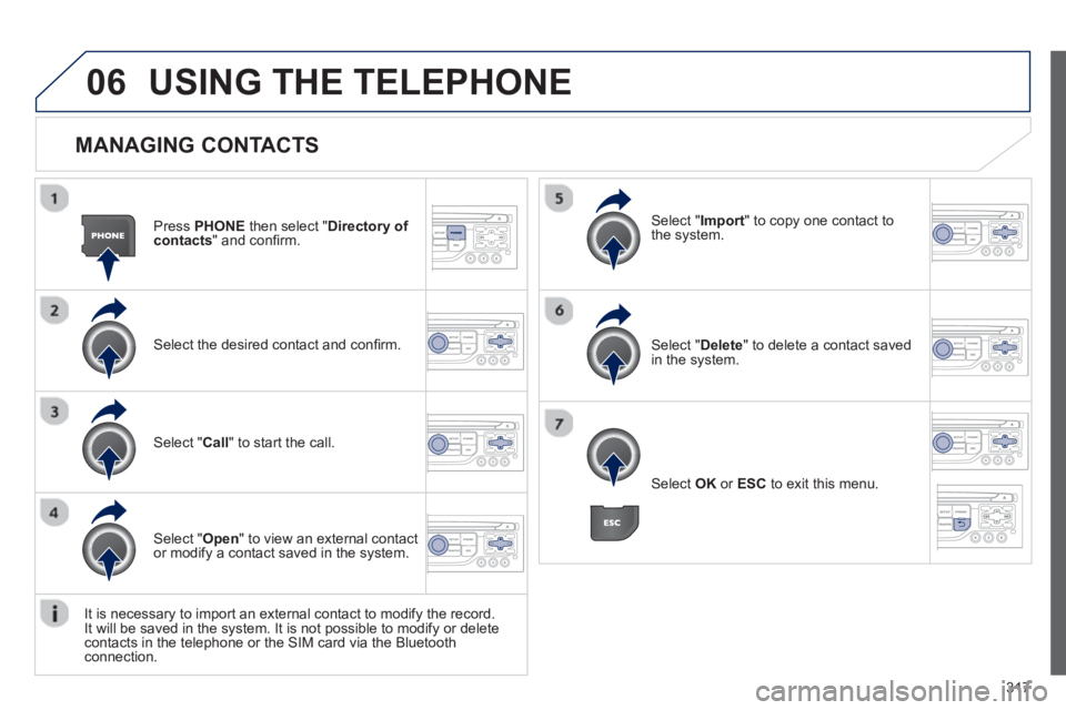 PEUGEOT 308 SW BL 2012  Owners Manual 317
06
   
MANAGING CONTACTS 
Press  PHONEthen select "Directory of contacts" and conﬁ rm.  
Select the desired contact and conﬁ rm.  
Select " Import" to copy one contact to
the system.
Select " 