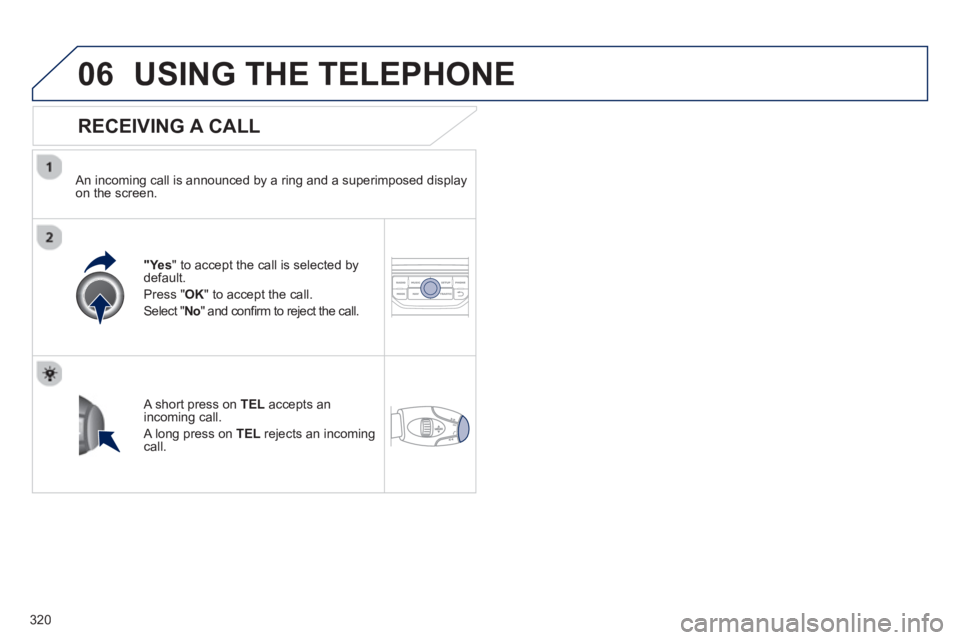 PEUGEOT 308 SW BL 2012  Owners Manual 320
06USING THE TELEPHONE
   
RECEIVING A CALL
 
 An incoming call is announced by a ring and a superimposed displayon the screen.
"Ye s" to accept the call is selected bydefault. 
Press " 
OK" to acc