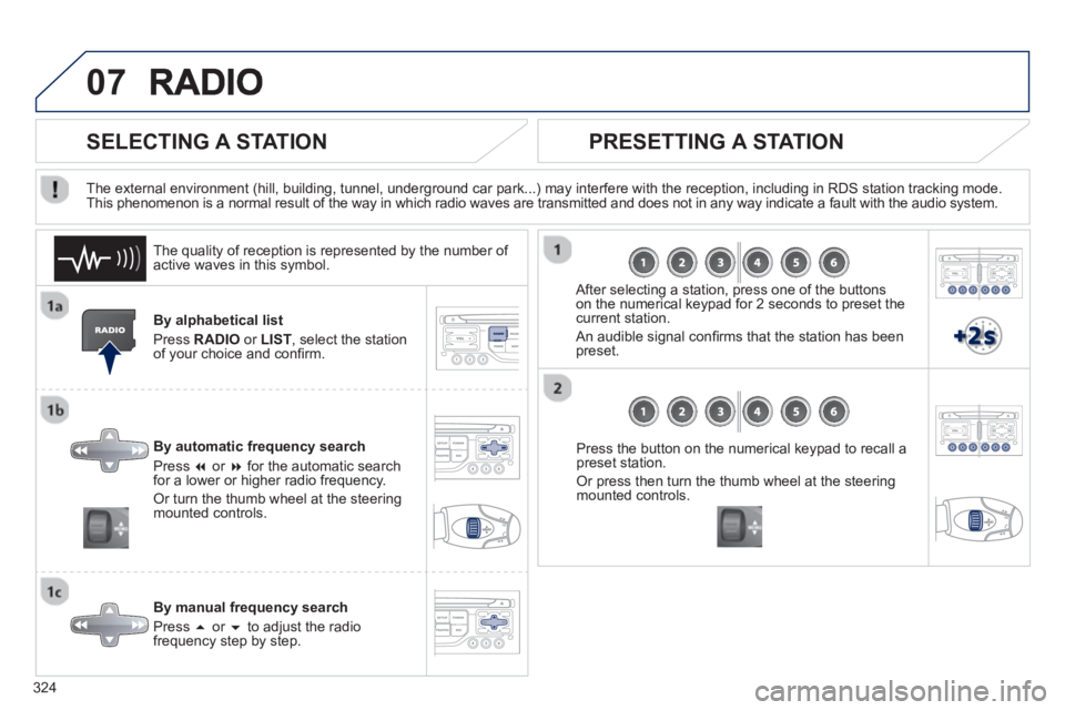 PEUGEOT 308 SW BL 2012  Owners Manual 324
07
By alphabetical list 
Pr
ess  RADIOor LIST  , select the station
of your choice and conﬁ rm.  
B
y automatic frequency search 
Press  �or  �for the automatic searchfor a lower or higher rad