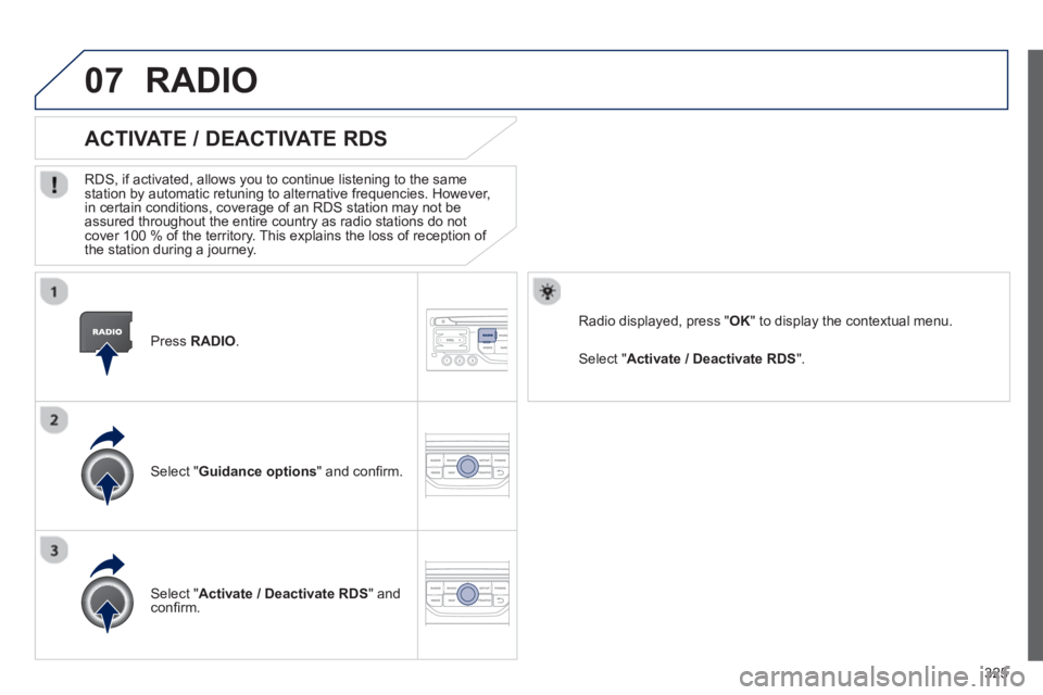 PEUGEOT 308 SW BL 2012  Owners Manual 325
07
   Press RADIO 
.
ACTIVATE / DEACTIVATE RDS 
 
 
RDS, if activated, allows you to continue listening to the same station by automatic retuning to alternative frequencies. However, 
in certain c