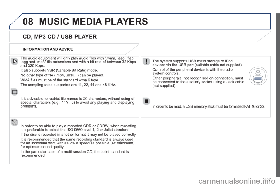 PEUGEOT 308 SW BL 2012  Owners Manual 327
08MUSIC MEDIA PLAYERS
   
CD, MP3 CD / USB PLAYER
 
 
The audio equipment will only play audio ﬁ les with ".wma, .aac, .ﬂ ac, .ogg and. mp3" ﬁ le extensions and with a bit rate of between 32
