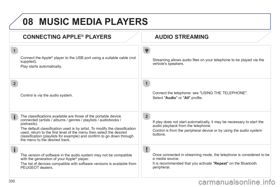 PEUGEOT 308 SW BL 2012  Owners Manual 330
08
AUDIO STREAMING 
Streaming allows audio ﬁ les on your telephone to be played via the
vehicles speakers.
Connect the telephone: see "USING THE TELEPHONE". 
Select " Audio" or " All" proﬁ le