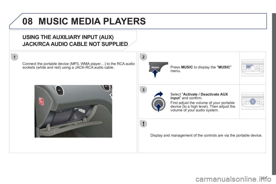 PEUGEOT 308 SW BL 2012  Owners Manual 331
08MUSIC MEDIA PLAYERS
USING THE AUXILIARY INPUT (AUX)   
JACK/RCA AUDIO CABLE NOT SUPPLIED
 
 Connect the portable device (MP3, WMA player…) to the RCA audiosockets (white and red) using a JACK-
