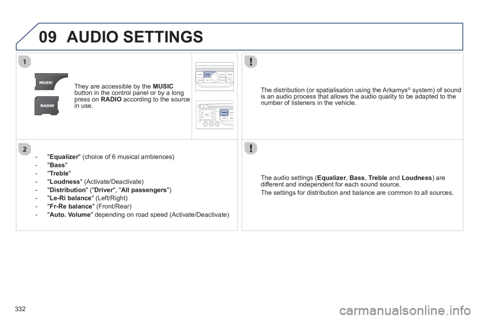 PEUGEOT 308 SW BL 2012  Owners Manual 332
09AUDIO SETTINGS 
They are accessible by the  MUSIC
button in the control panel or by a longpress on  RADIOaccording to the source 
in use.  
-  " 
Equalizer" (choice of 6 musical ambiences) r
-  