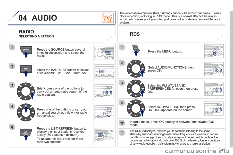 PEUGEOT 308 SW BL 2012 Owners Manual 349
04 AUDIO
Press the SOURCE button several
times in succession and select theradio.
Press the BAND A
ST button to select
a waveband: FM1, FM2, FMast, AM.
Briefl
y press one of th PEUGEOT 308 SW BL 2012 Owners Manual 349
04 AUDIO
Press the SOURCE button several
times in succession and select theradio.
Press the BAND A
ST button to select
a waveband: FM1, FM2, FMast, AM.
Briefl
y press one of th