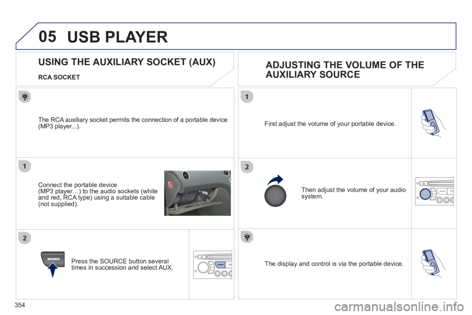 PEUGEOT 308 SW BL 2012 Owners Manual 354
05
The display and control is via the portable device. First ad
just the volume of your portable device.
Then ad
just the volume of your audio system.
USING THE AUX PEUGEOT 308 SW BL 2012 Owners Manual 354
05
The display and control is via the portable device. First ad
just the volume of your portable device.
Then ad
just the volume of your audio system.
USING THE AUX