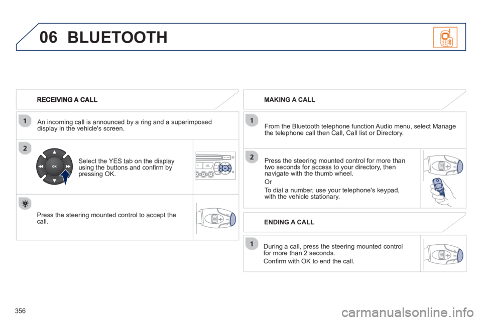 PEUGEOT 308 SW BL 2012 Owners Manual 356
06
An incoming call is announced by a ring and a superimposed
display in the vehicles screen.
Select the YES tab on the display
using the buttons and confi rm bypressing OK.
Pres PEUGEOT 308 SW BL 2012 Owners Manual 356
06
An incoming call is announced by a ring and a superimposed
display in the vehicles screen.
Select the YES tab on the display
using the buttons and confi rm bypressing OK.
Pres