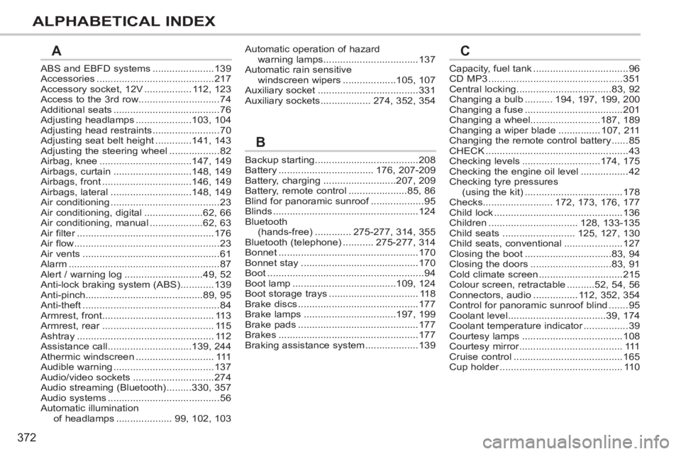 PEUGEOT 308 SW BL 2012 Owners Manual 372
ALPHABETICAL INDEX
ABS and EBFD systems......................139Accessories..........................................217Accessory socket, 12V.................112,123Access to the 3rd row.......... PEUGEOT 308 SW BL 2012 Owners Manual 372
ALPHABETICAL INDEX
ABS and EBFD systems......................139Accessories..........................................217Accessory socket, 12V.................112,123Access to the 3rd row..........