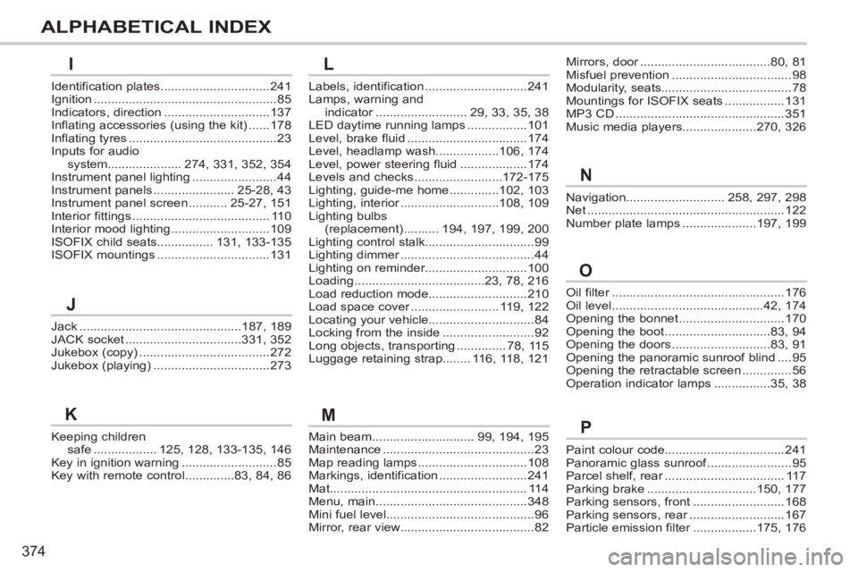 PEUGEOT 308 SW BL 2012 Owners Manual 374
ALPHABETICAL INDEX
Main beam.............................99,194, 195Maintenance...........................................23Map reading lamps...............................108Markings, identificat PEUGEOT 308 SW BL 2012 Owners Manual 374
ALPHABETICAL INDEX
Main beam.............................99,194, 195Maintenance...........................................23Map reading lamps...............................108Markings, identificat