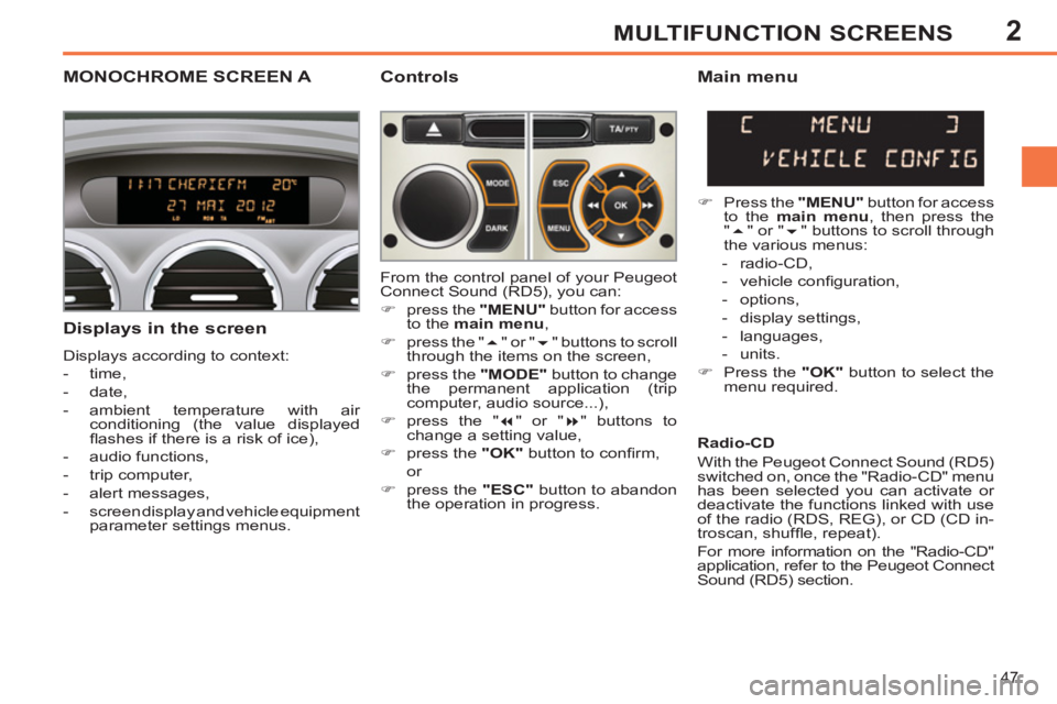 PEUGEOT 308 SW BL 2012 Service Manual 2
47
MULTIFUNCTION SCREENS
MONOCHROME SCREEN A   
Controls 
   
Displays in the screen 
 
Displays according to context: 
   
 
-  time, 
   
-  date, 
   
-  ambient temperature with air 
conditionin