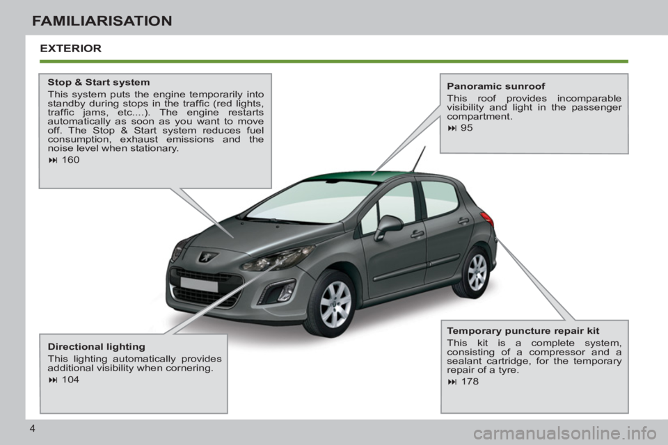 PEUGEOT 308 SW BL 2012 Owners Manual 4
FAMILIARISATION
EXTERIOR
Stop & Start system
This system puts the engine temporarily into
standby during stops in the traffi c (red lights,
traffi c jams, etc....). The engine restarts PEUGEOT 308 SW BL 2012 Owners Manual 4
FAMILIARISATION
EXTERIOR
Stop & Start system
This system puts the engine temporarily into
standby during stops in the traffi c (red lights,
traffi c jams, etc....). The engine restarts
