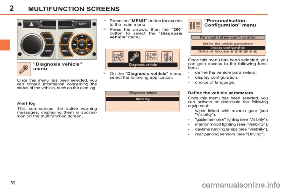 PEUGEOT 308 SW BL 2012 Owners Manual 2
50
MULTIFUNCTION SCREENS
   
"Diagnosis vehicle" 
menu 
   
 
�) 
  Press the  "MENU" 
 button for access 
to the main menu. 
   
�) 
  Press the arrows, then the  "OK" 
 
button to select the " Dia