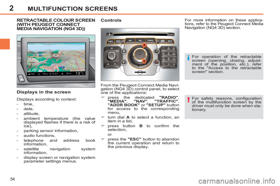 PEUGEOT 308 SW BL 2012  Owners Manual 2
54
MULTIFUNCTION SCREENS
   
For safety reasons, conﬁ guration 
of the multifunction screen by the 
driver must only be done when sta-
tionary.  
 
RETRACTABLE COLOUR SCREEN (WITH PEUGEOT CONNECT 
