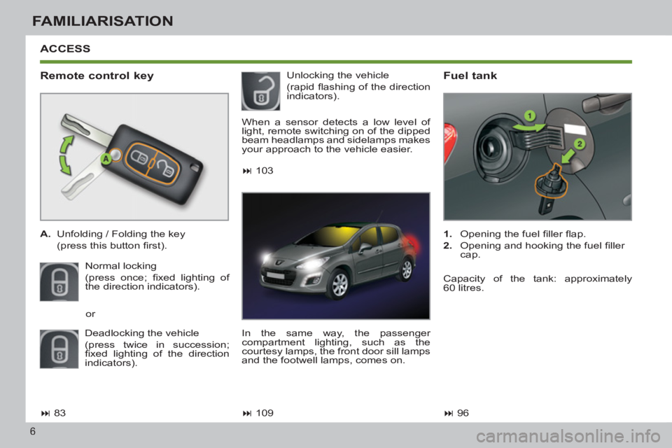 PEUGEOT 308 SW BL 2012  Owners Manual 6
FAMILIARISATION
  ACCESS 
   
Remote control key 
 
 
A. 
  Unfolding / Folding the key  
  (press this button ﬁ rst). 
  Normal locking 
  (press once; ﬁ xed lighting of 
the direction indicato