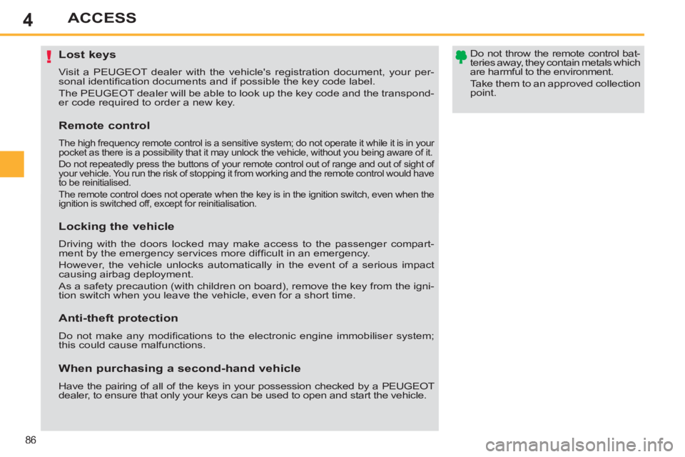 PEUGEOT 308 SW BL 2012 Manual Online 4
86
ACCESS
   
 
 
 
 
 
 
 
 
 
 
 
 
 
Lost keys 
 
Visit a PEUGEOT dealer with the vehicles registration document, your per-
sonal identiﬁ cation documents and if possible the key code label. 

