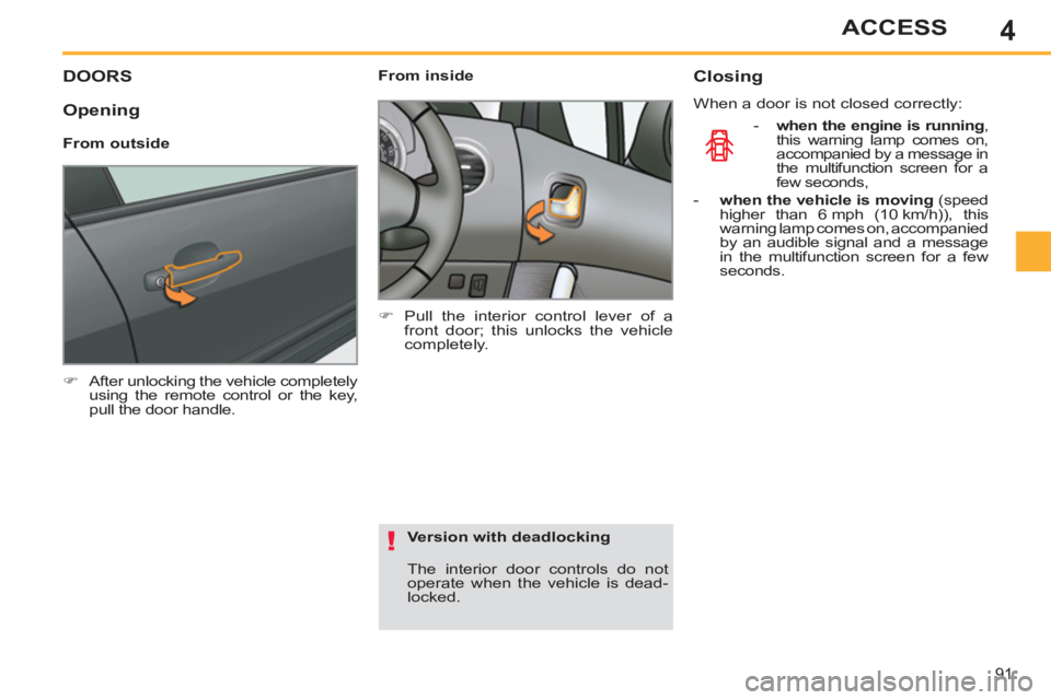 PEUGEOT 308 SW BL 2012  Owners Manual 4
91
ACCESS
DOORS
   
 
�) 
  After unlocking the vehicle completely 
using the remote control or the key, 
pull the door handle.  
 
    
 
From inside 
   
 
�) 
  Pull the interior control lever of