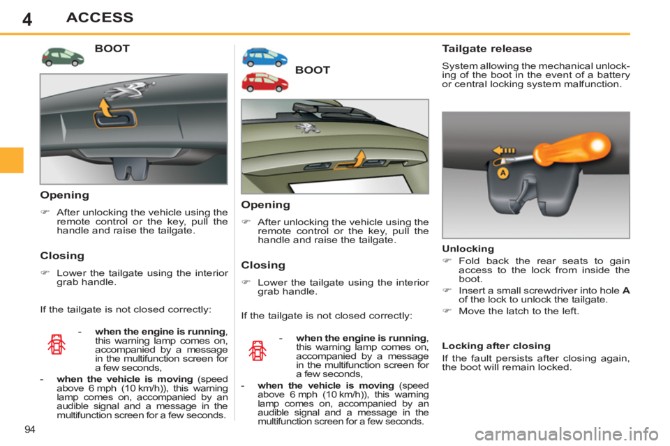 PEUGEOT 308 SW BL 2012  Owners Manual 4
94
ACCESS
BOOT 
   
Opening 
 
 
 
�) 
  After unlocking the vehicle using the 
remote control or the key, pull the 
handle and raise the tailgate.  
 
 
 
Closing 
 
 
 
�) 
  Lower the tailgate us