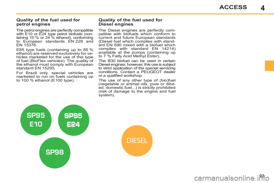 PEUGEOT 308 SW BL 2012  Owners Manual 4ACCESS
   
 
 
 
 
 
 
 
 
 
Quality of the fuel used for 
petrol engines 
   
The petrol engines are perfectly compatible with E10 or E24 type petrol biofuels (con-
taining 10 % or 24 % ethanol), co