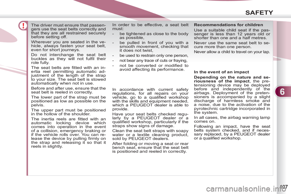 PEUGEOT 4007 2011  Owners Manual 6
SAFETY
   
 
 
 
 
The driver must ensure that passen-
gers use the seat belts correctly and 
that they are all restrained securely 
before setting off. 
  Wherever you are seated in the ve-
hicle, 