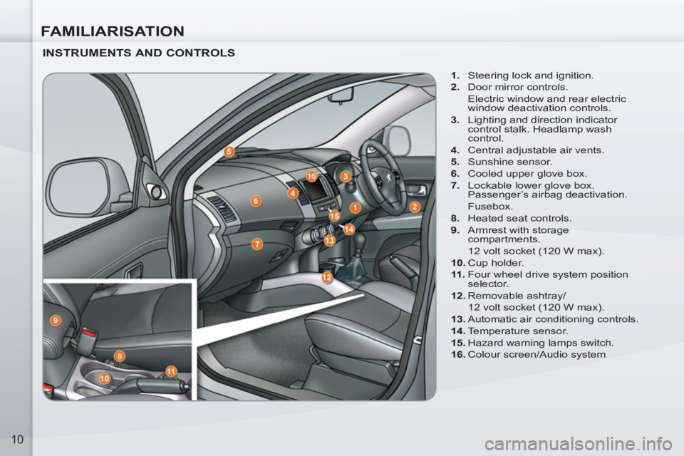 PEUGEOT 4007 2011  Owners Manual FAMILIARISATION
10
   
INSTRUMENTS AND CONTROLS 
 
 
 
1. 
  Steering lock and ignition. 
   
2. 
  Door mirror controls.  
  Electric window and rear electric 
window deactivation controls. 
   
3. 
