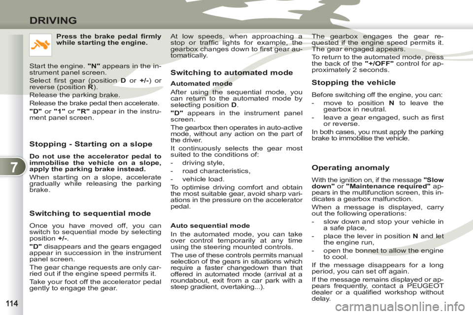 PEUGEOT 4007 2011 Owners Manual 7
DRIVING
Stopping - Starting on a slope
Do not use the accelerator pedal to
immobilise the vehicle on a slope,
apply the parking brake instead.
When starting on a slope, accelerate
g PEUGEOT 4007 2011 Owners Manual 7
DRIVING
Stopping - Starting on a slope
Do not use the accelerator pedal to
immobilise the vehicle on a slope,
apply the parking brake instead.
When starting on a slope, accelerate
g