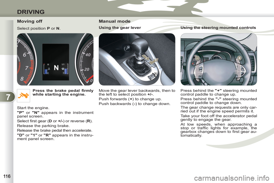 PEUGEOT 4007 2011 Owners Manual 7
DRIVING
Moving off
Select position P
or N
.
Press the brake pedal fi rmly
while starting the engine.
Start the engine.
"P"
or "N"
appears in the instrument
panel s PEUGEOT 4007 2011 Owners Manual 7
DRIVING
Moving off
Select position P
or N
.
Press the brake pedal fi rmly
while starting the engine.
Start the engine.
"P"
or "N"
appears in the instrument
panel s